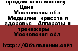 продам секс машину › Цена ­ 25 000 - Московская обл. Медицина, красота и здоровье » Аппараты и тренажеры   . Московская обл.